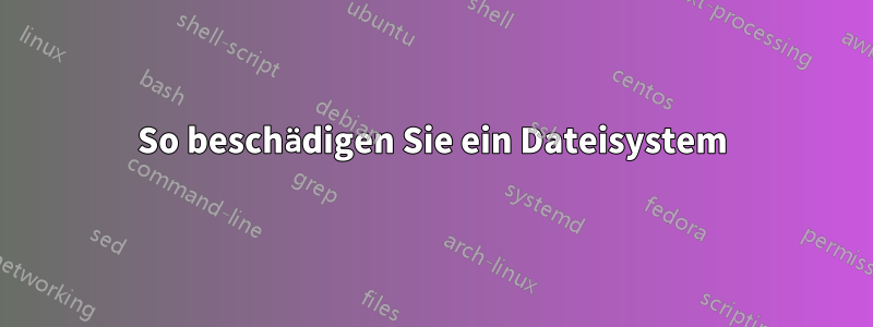 So beschädigen Sie ein Dateisystem