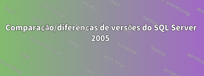 Comparação/diferenças de versões do SQL Server 2005 