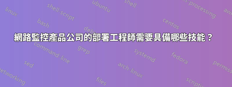 網路監控產品公司的部署工程師需要具備哪些技能？ 