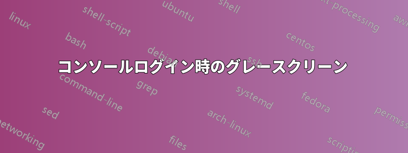 コンソールログイン時のグレースクリーン