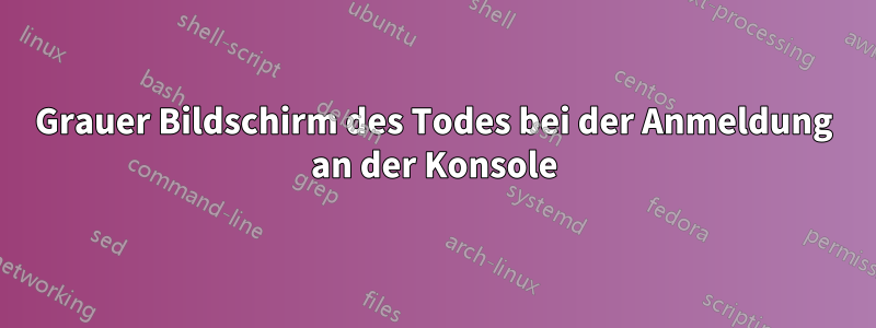 Grauer Bildschirm des Todes bei der Anmeldung an der Konsole