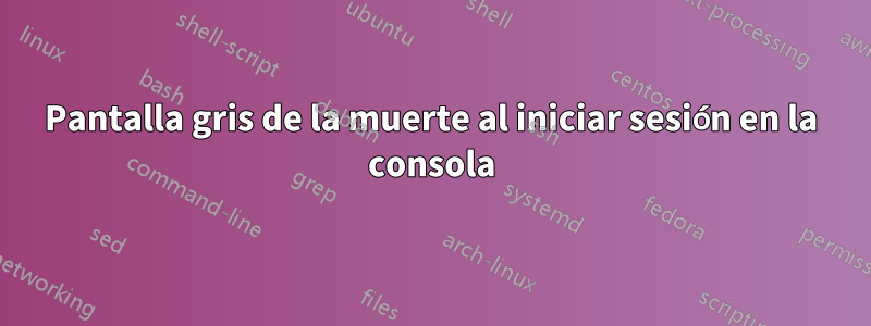 Pantalla gris de la muerte al iniciar sesión en la consola