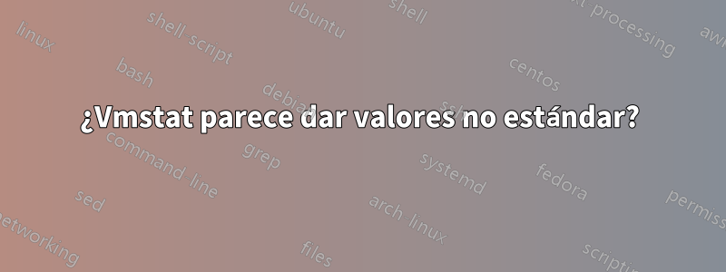 ¿Vmstat parece dar valores no estándar?