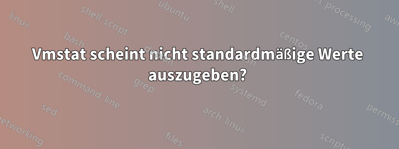 Vmstat scheint nicht standardmäßige Werte auszugeben?