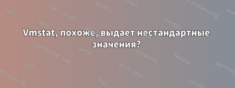 Vmstat, похоже, выдает нестандартные значения?