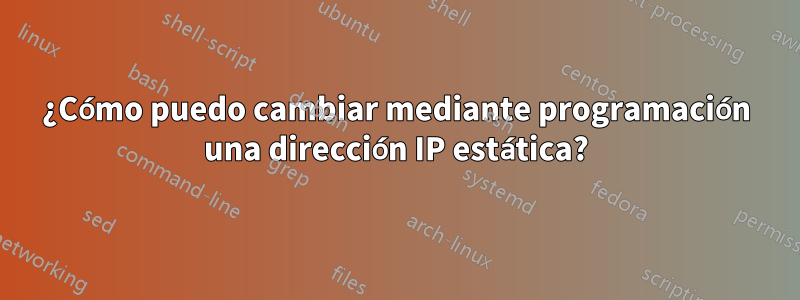 ¿Cómo puedo cambiar mediante programación una dirección IP estática?