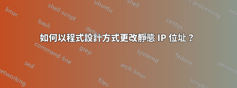 如何以程式設計方式更改靜態 IP 位址？