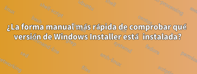 ¿La forma manual más rápida de comprobar qué versión de Windows Installer está instalada?