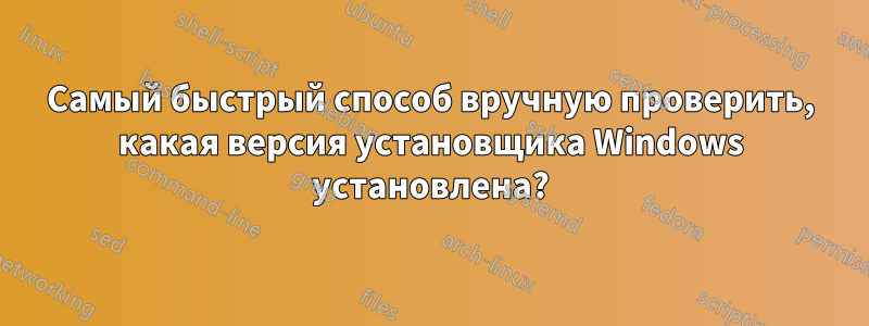 Самый быстрый способ вручную проверить, какая версия установщика Windows установлена?