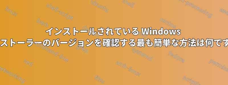 インストールされている Windows インストーラーのバージョンを確認する最も簡単な方法は何ですか?