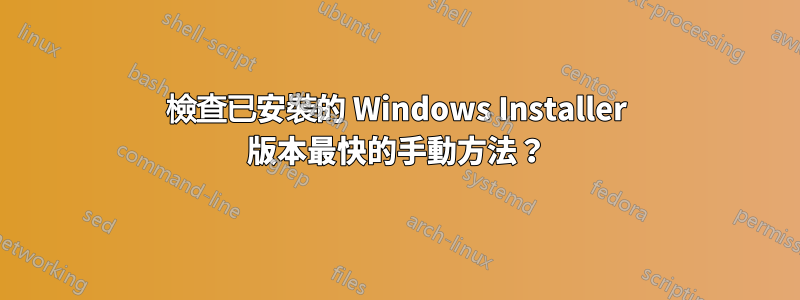 檢查已安裝的 Windows Installer 版本最快的手動方法？