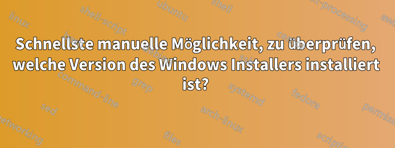 Schnellste manuelle Möglichkeit, zu überprüfen, welche Version des Windows Installers installiert ist?