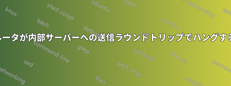 ルータが内部サーバーへの送信ラウンドトリップでハングする