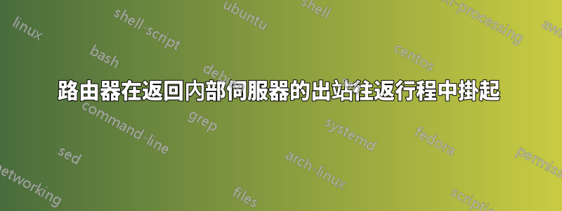 路由器在返回內部伺服器的出站往返行程中掛起