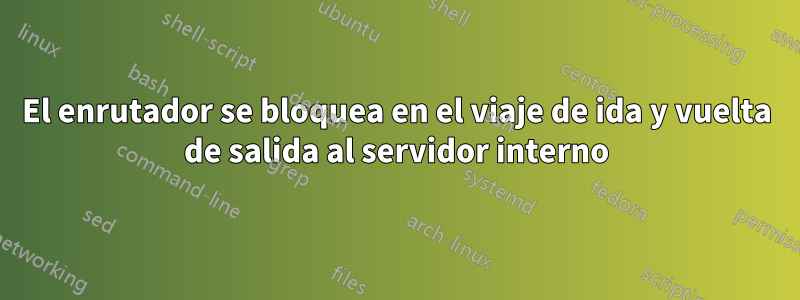 El enrutador se bloquea en el viaje de ida y vuelta de salida al servidor interno