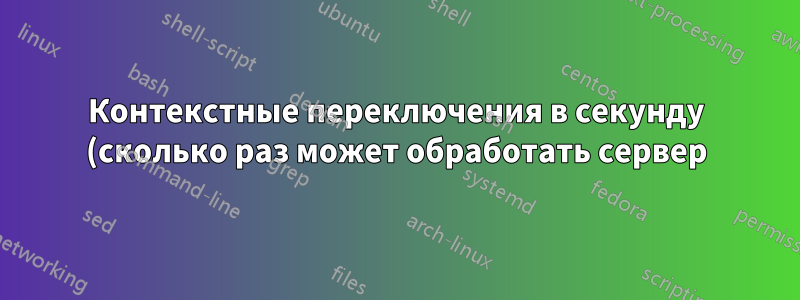 Контекстные переключения в секунду (сколько раз может обработать сервер)
