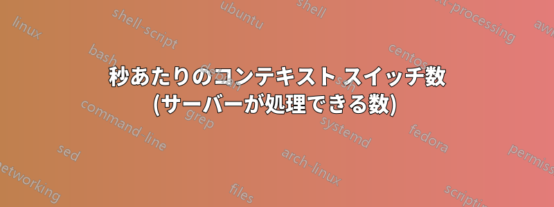 1 秒あたりのコンテキスト スイッチ数 (サーバーが処理できる数)