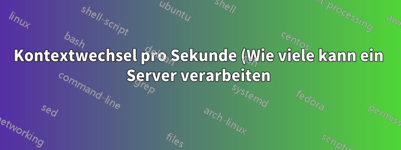 Kontextwechsel pro Sekunde (Wie viele kann ein Server verarbeiten)