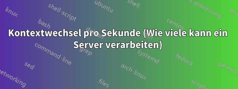 Kontextwechsel pro Sekunde (Wie viele kann ein Server verarbeiten)