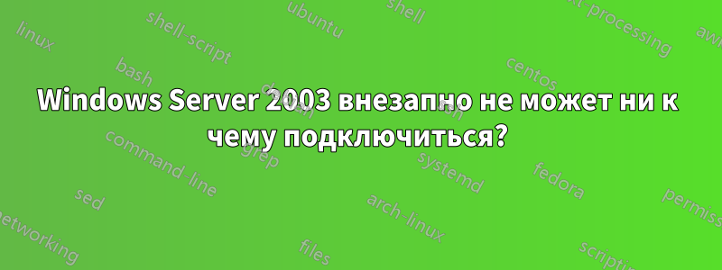 Windows Server 2003 внезапно не может ни к чему подключиться?