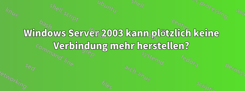 Windows Server 2003 kann plötzlich keine Verbindung mehr herstellen?