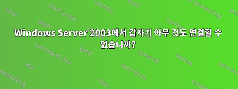 Windows Server 2003에서 갑자기 아무 것도 연결할 수 없습니까?