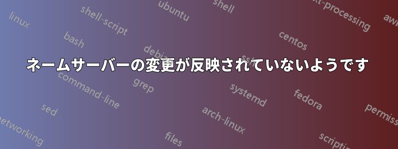 ネームサーバーの変更が反映されていないようです