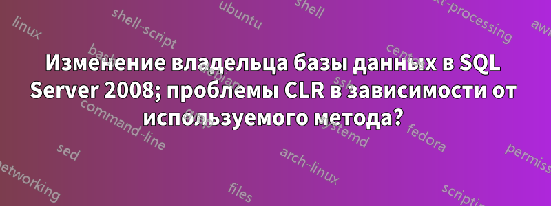 Изменение владельца базы данных в SQL Server 2008; проблемы CLR в зависимости от используемого метода?