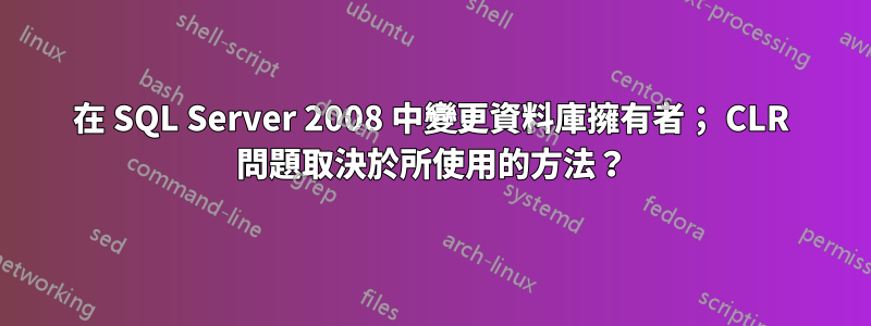 在 SQL Server 2008 中變更資料庫擁有者； CLR 問題取決於所使用的方法？