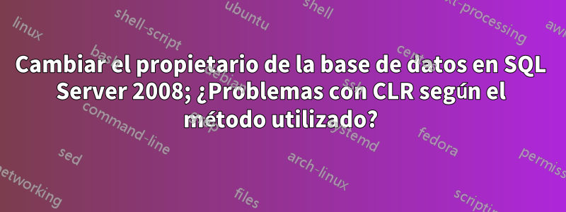 Cambiar el propietario de la base de datos en SQL Server 2008; ¿Problemas con CLR según el método utilizado?