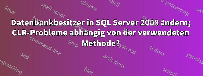 Datenbankbesitzer in SQL Server 2008 ändern; CLR-Probleme abhängig von der verwendeten Methode?