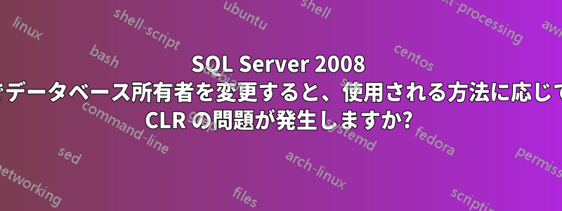 SQL Server 2008 でデータベース所有者を変更すると、使用される方法に応じて CLR の問題が発生しますか?