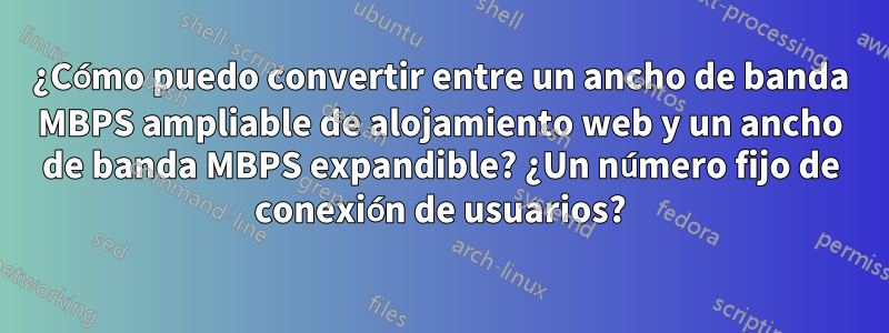 ¿Cómo puedo convertir entre un ancho de banda MBPS ampliable de alojamiento web y un ancho de banda MBPS expandible? ¿Un número fijo de conexión de usuarios?