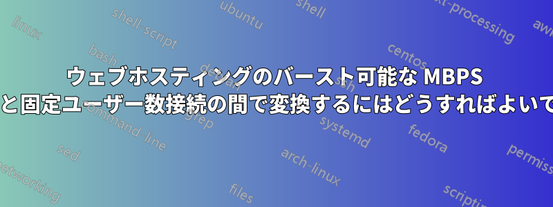 ウェブホスティングのバースト可能な MBPS 帯域幅と固定ユーザー数接続の間で変換するにはどうすればよいですか?