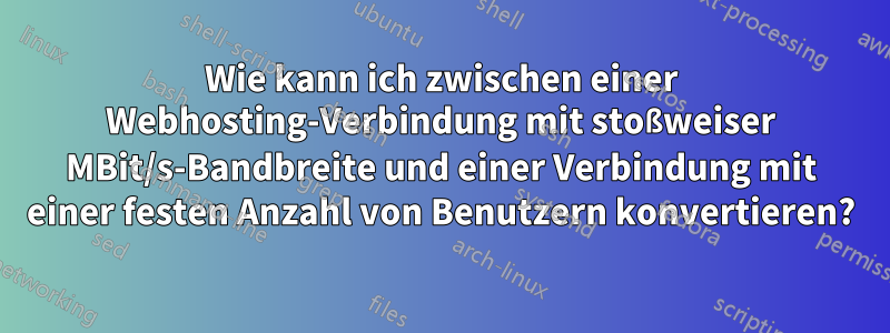 Wie kann ich zwischen einer Webhosting-Verbindung mit stoßweiser MBit/s-Bandbreite und einer Verbindung mit einer festen Anzahl von Benutzern konvertieren?