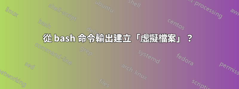 從 bash 命令輸出建立「虛擬檔案」？