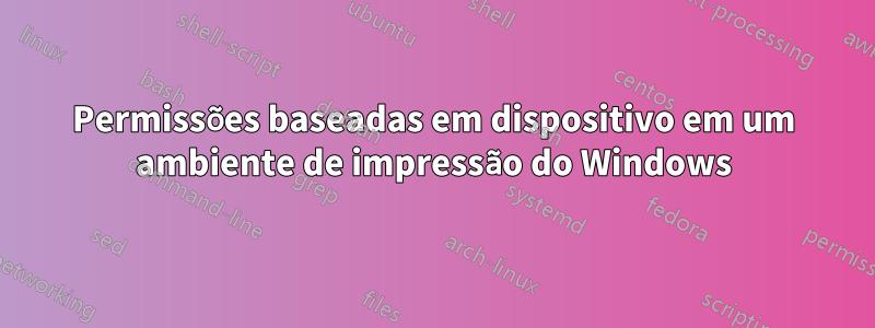 Permissões baseadas em dispositivo em um ambiente de impressão do Windows