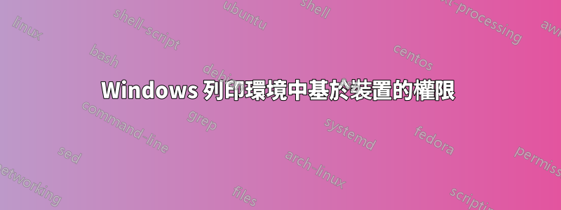 Windows 列印環境中基於裝置的權限