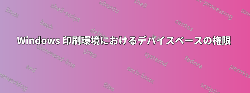 Windows 印刷環境におけるデバイスベースの権限