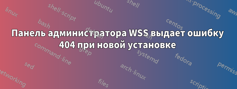 Панель администратора WSS выдает ошибку 404 при новой установке