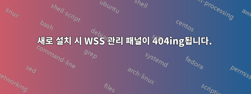 새로 설치 시 WSS 관리 패널이 404ing됩니다.