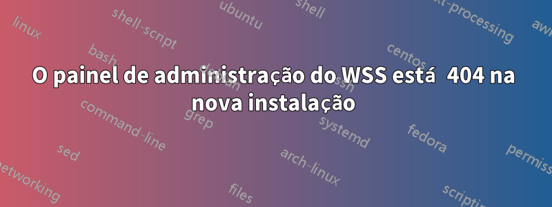 O painel de administração do WSS está 404 na nova instalação