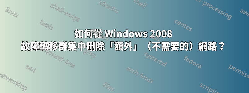 如何從 Windows 2008 故障轉移群集中刪除「額外」（不需要的）網路？