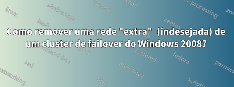 Como remover uma rede "extra" (indesejada) de um cluster de failover do Windows 2008?