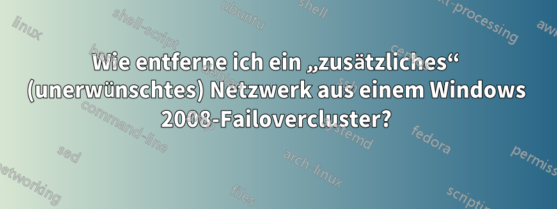 Wie entferne ich ein „zusätzliches“ (unerwünschtes) Netzwerk aus einem Windows 2008-Failovercluster?