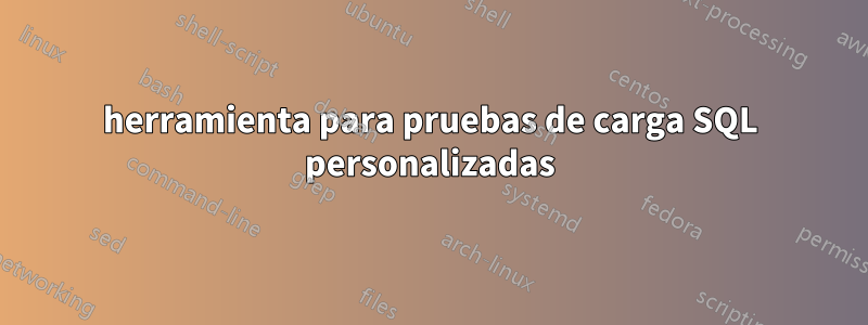 herramienta para pruebas de carga SQL personalizadas