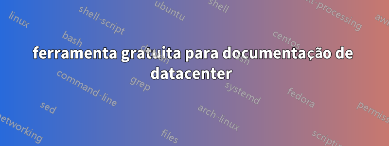 ferramenta gratuita para documentação de datacenter 