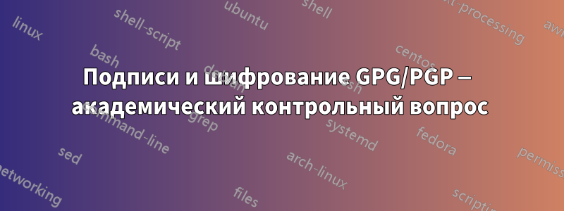 Подписи и шифрование GPG/PGP — академический контрольный вопрос