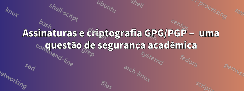 Assinaturas e criptografia GPG/PGP – uma questão de segurança acadêmica