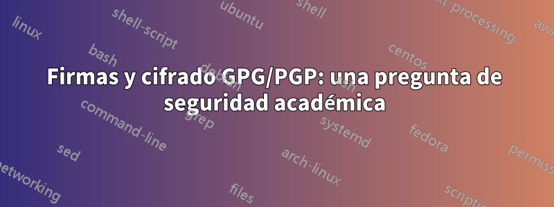 Firmas y cifrado GPG/PGP: una pregunta de seguridad académica